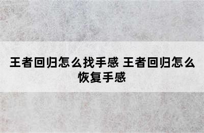 王者回归怎么找手感 王者回归怎么恢复手感